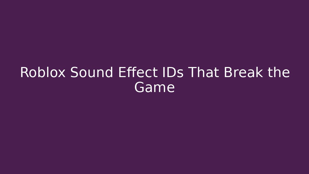 Roblox Sound Effect IDs That Break the Game