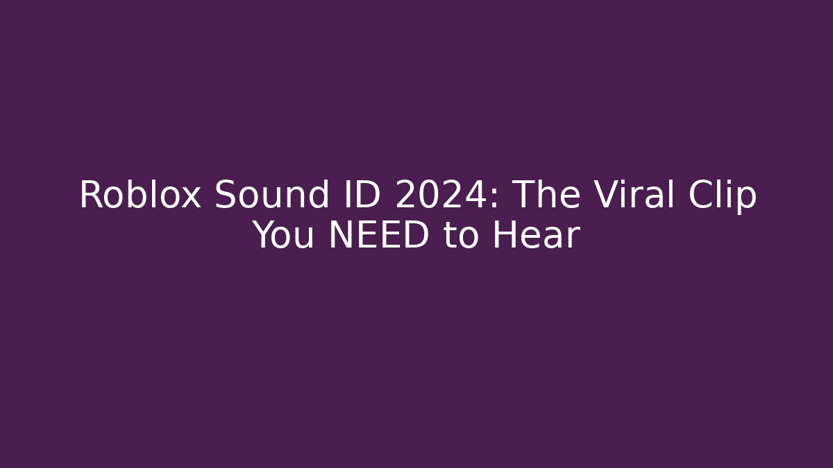 Roblox Sound ID 2024: The Viral Clip You NEED to Hear