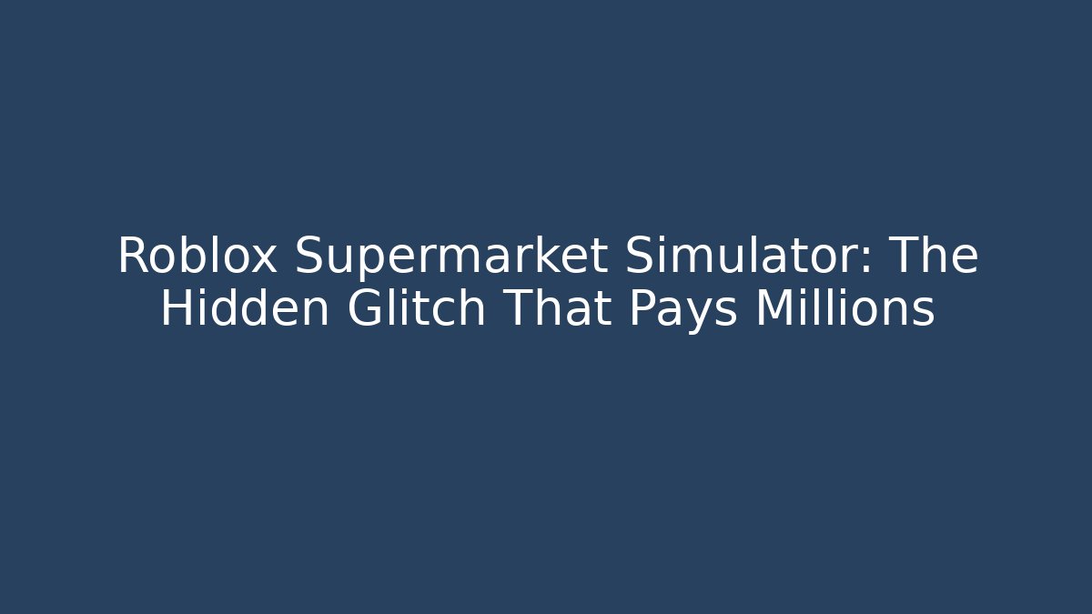 Roblox Supermarket Simulator: The Hidden Glitch That Pays Millions