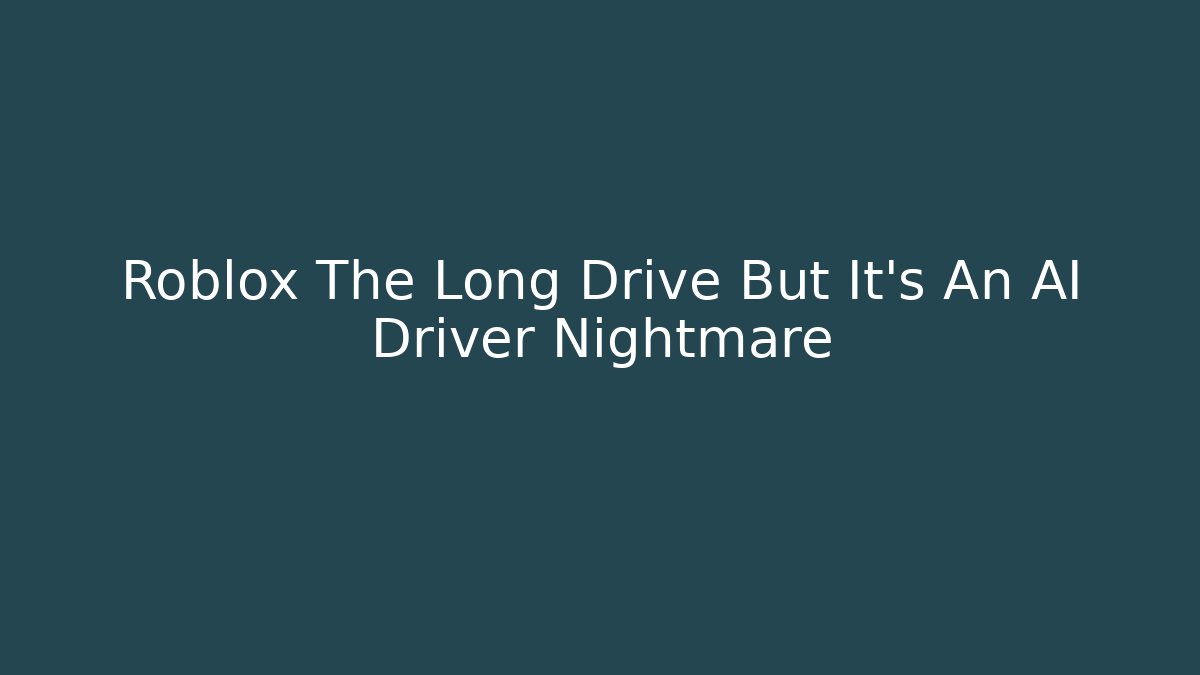 Roblox The Long Drive But It's An AI Driver Nightmare