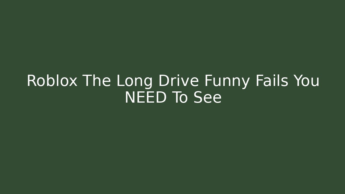 Roblox The Long Drive Funny Fails You NEED To See
