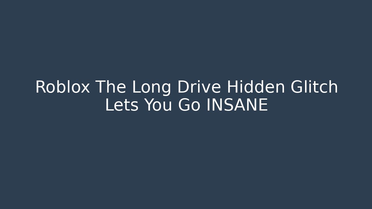 Roblox The Long Drive Hidden Glitch Lets You Go INSANE