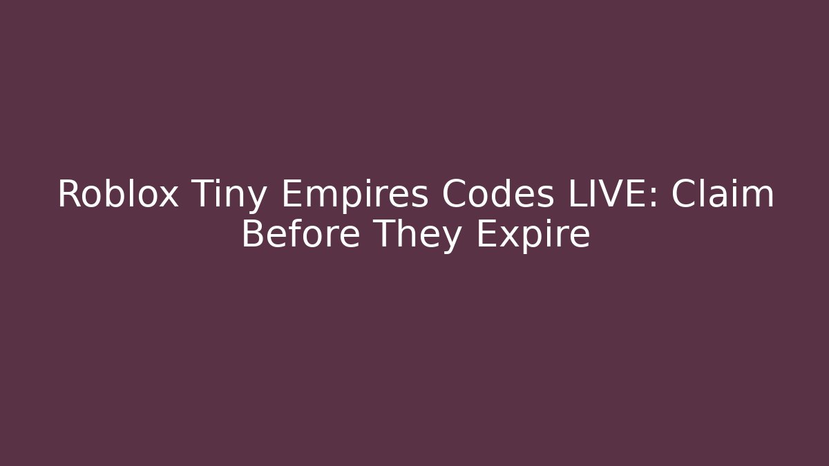 Roblox Tiny Empires Codes LIVE: Claim Before They Expire