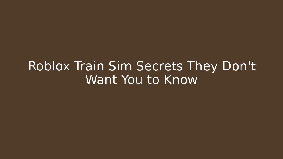 Roblox Train Sim Secrets They Don't Want You to Know