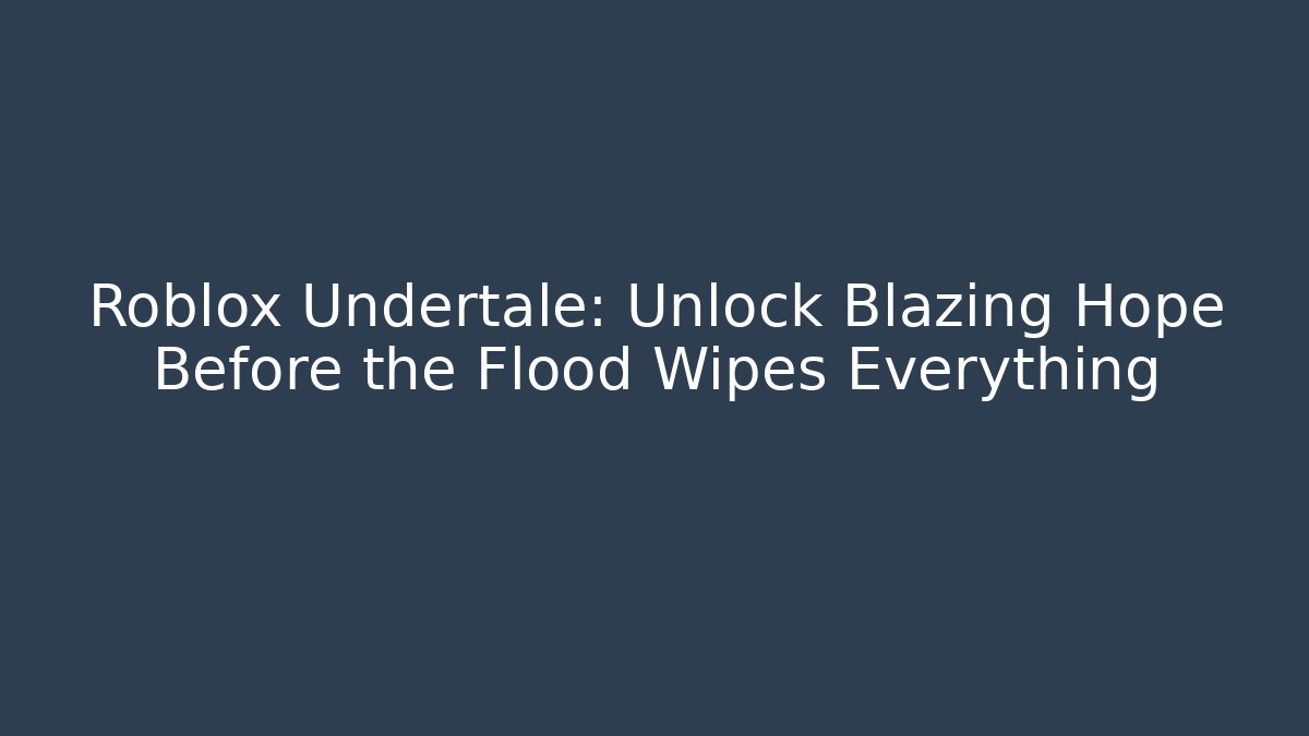 Roblox Undertale: Unlock Blazing Hope Before the Flood Wipes Everything