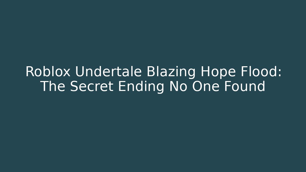 Roblox Undertale Blazing Hope Flood: The Secret Ending No One Found