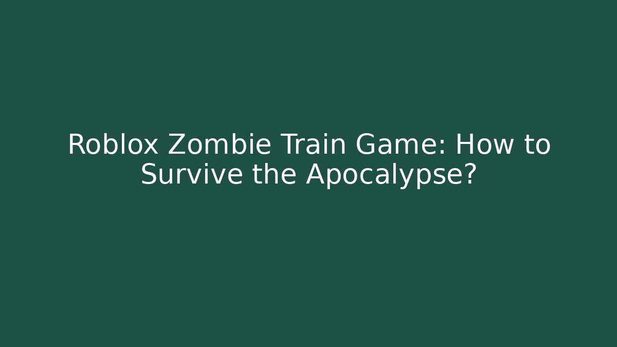 Roblox Zombie Train Game: How to Survive the Apocalypse?