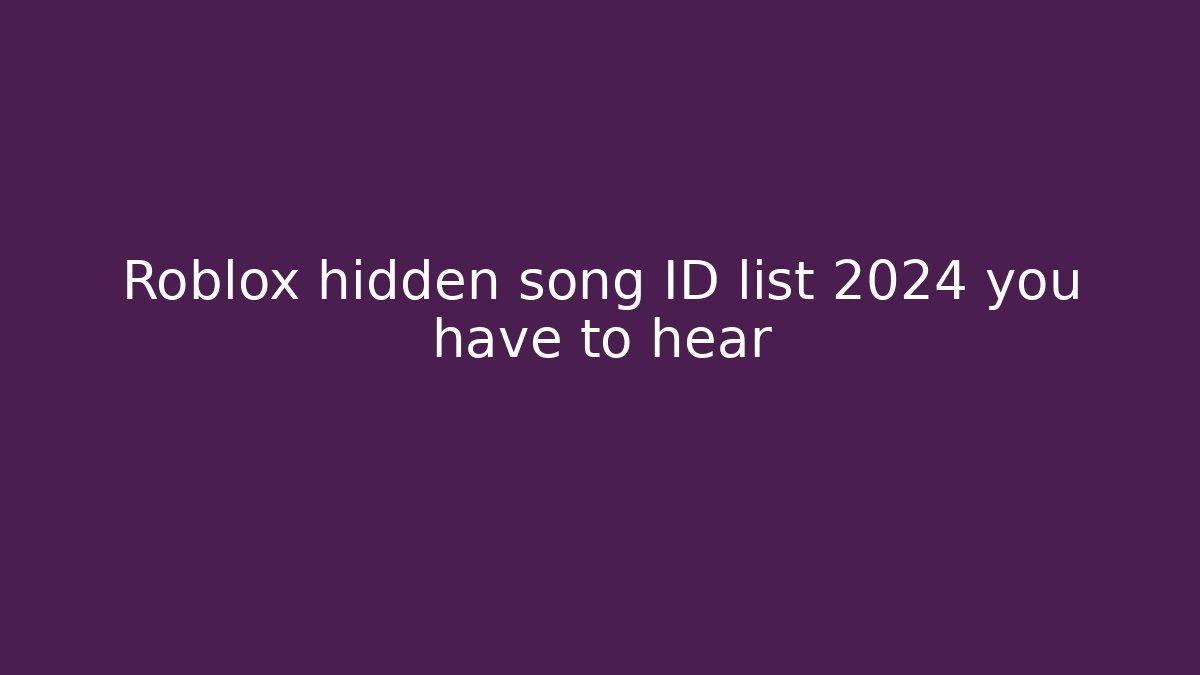 Roblox hidden song ID list 2024 you have to hear
