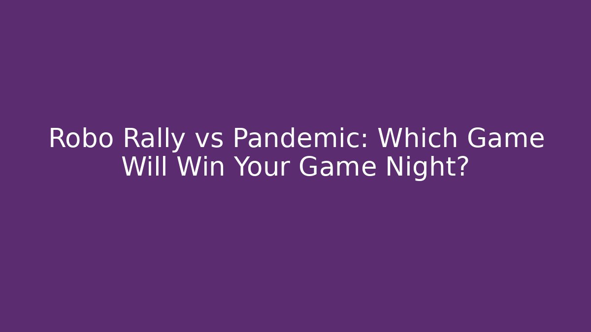 Robo Rally vs Pandemic: Which Game Will Win Your Game Night?