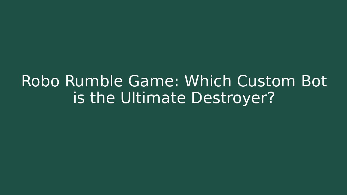 Robo Rumble Game: Which Custom Bot is the Ultimate Destroyer?