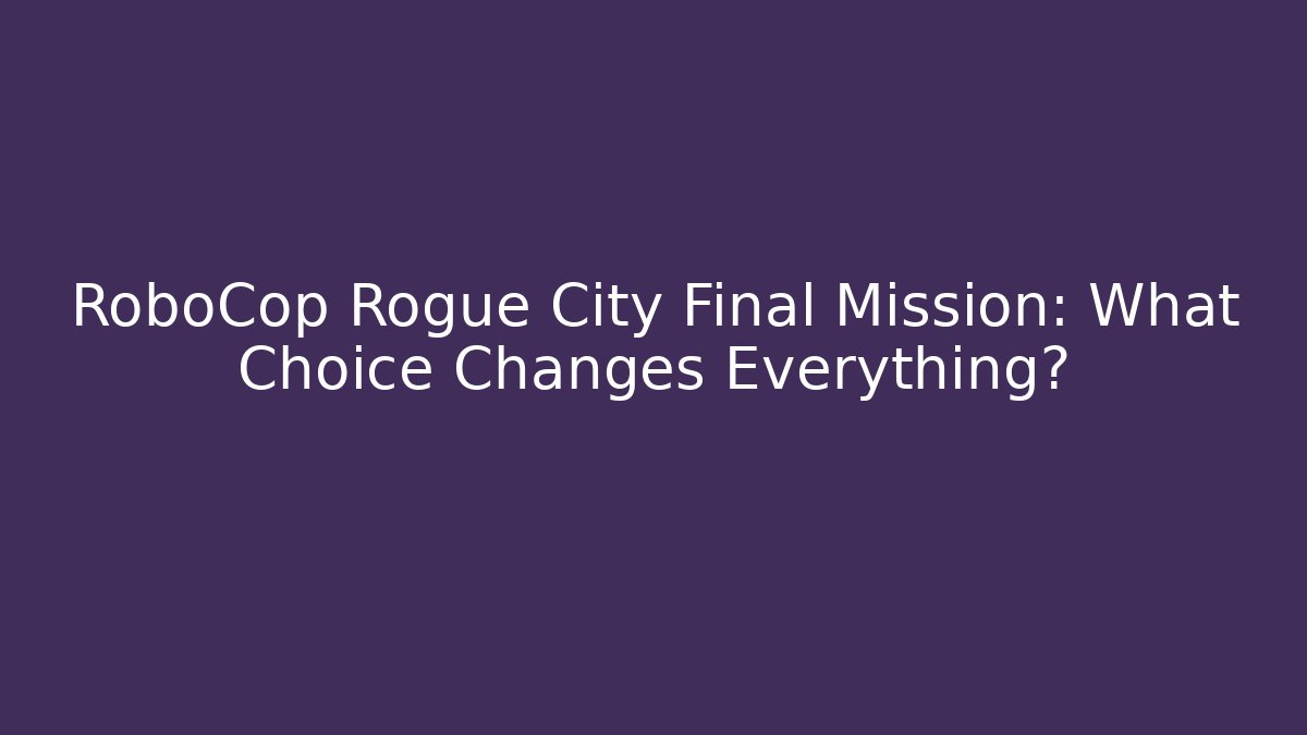 RoboCop Rogue City Final Mission: What Choice Changes Everything?