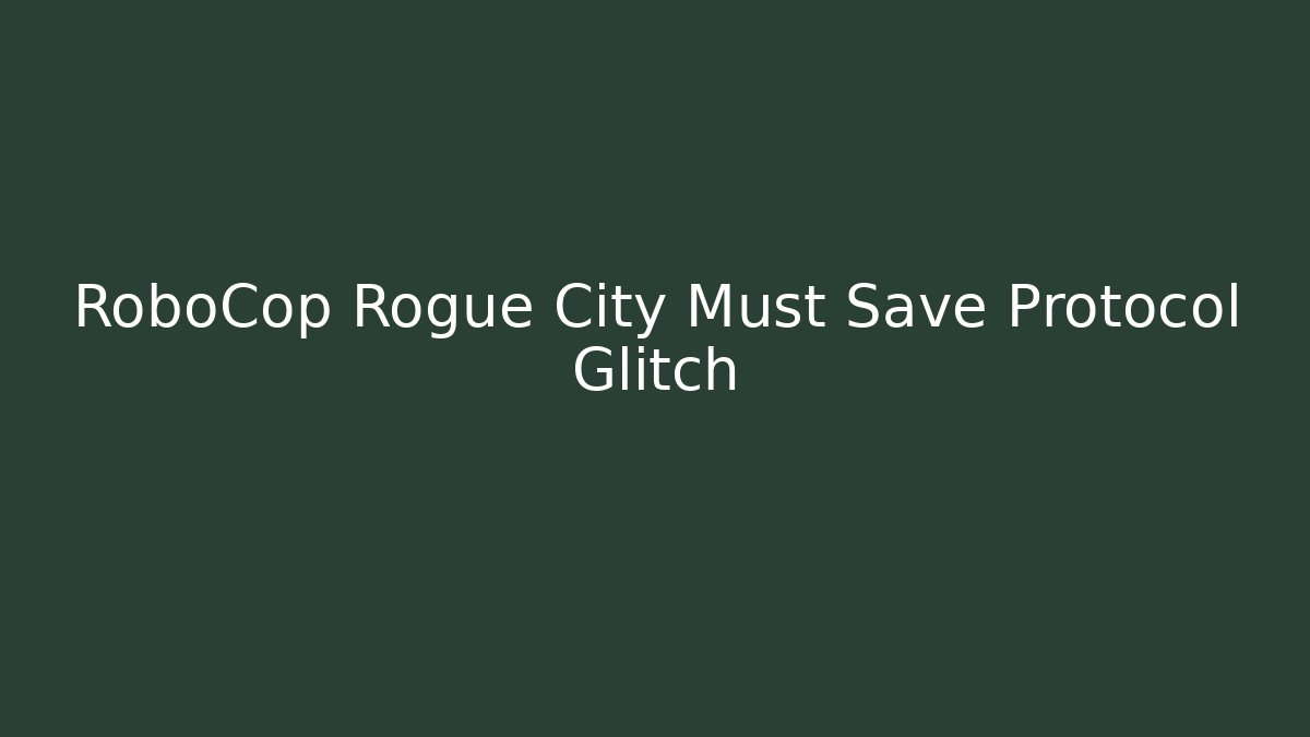 RoboCop Rogue City Must Save Protocol Glitch
