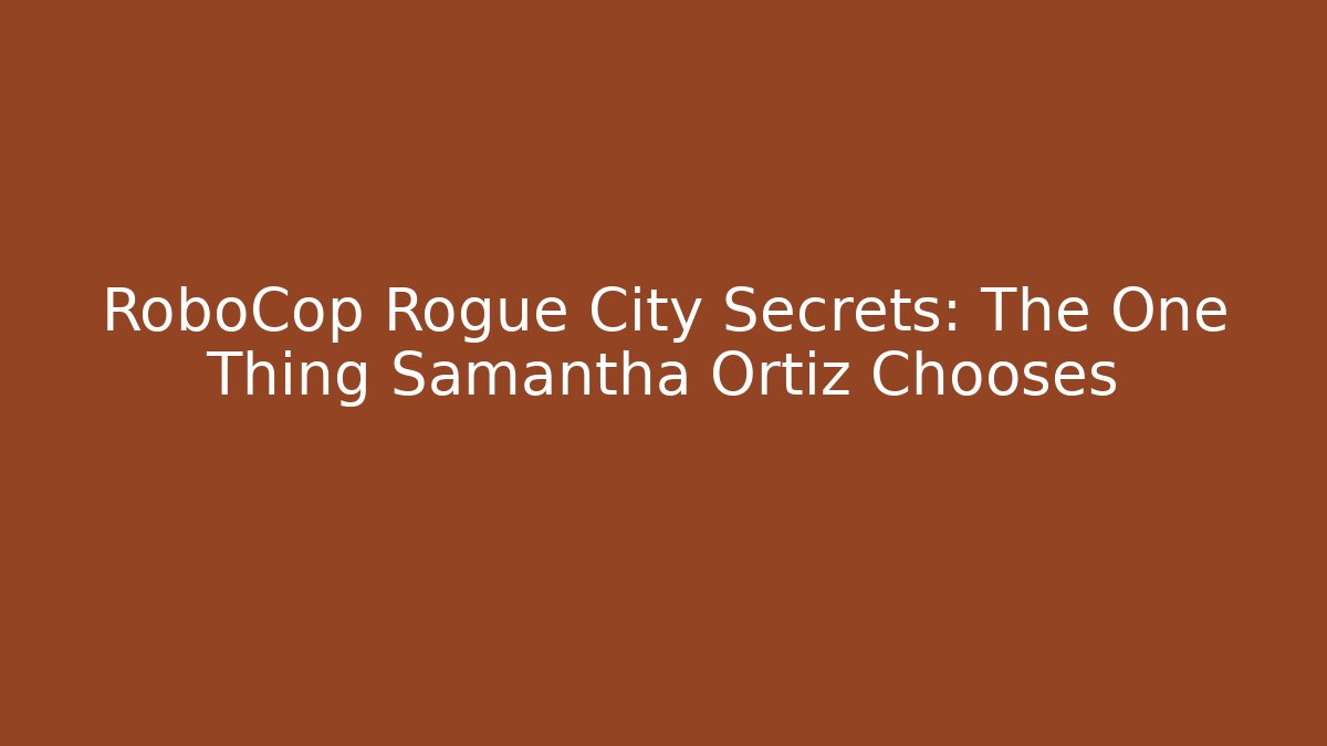 RoboCop Rogue City Secrets: The One Thing Samantha Ortiz Chooses