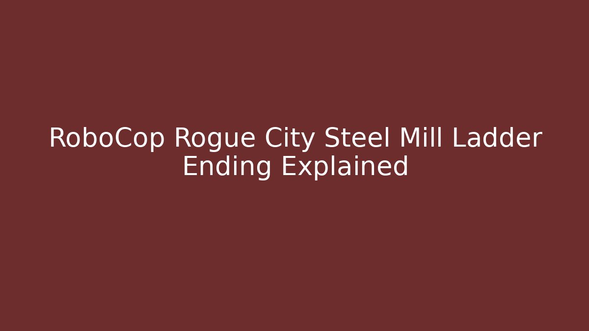 RoboCop Rogue City Steel Mill Ladder Ending Explained