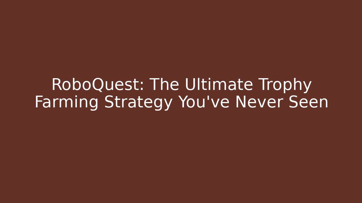RoboQuest: The Ultimate Trophy Farming Strategy You’ve Never Seen