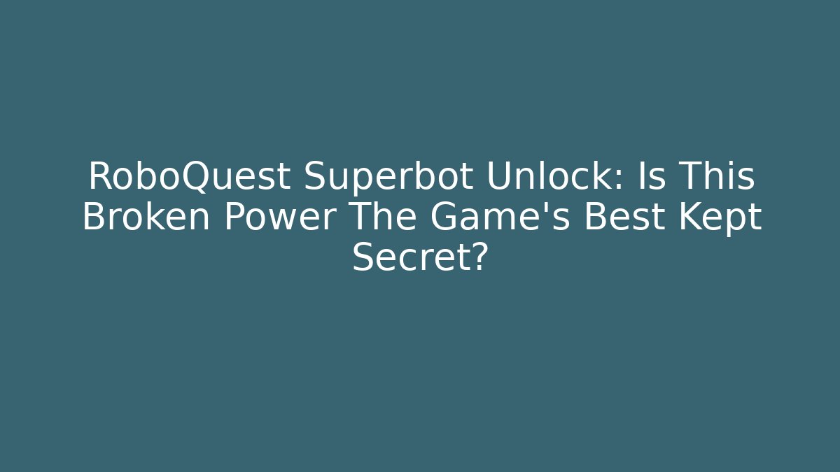 RoboQuest Superbot Unlock: Is This Broken Power The Game's Best Kept Secret?