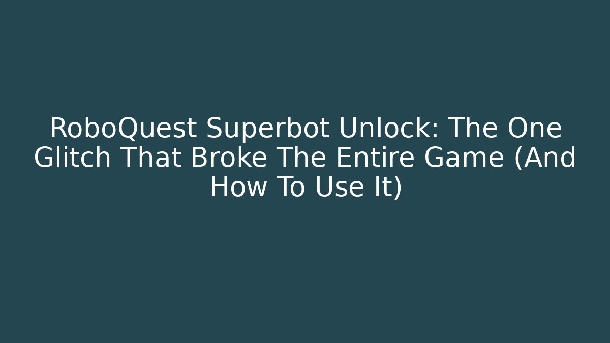 RoboQuest Superbot Unlock: The One Glitch That Broke The Entire Game (And How To Use It)