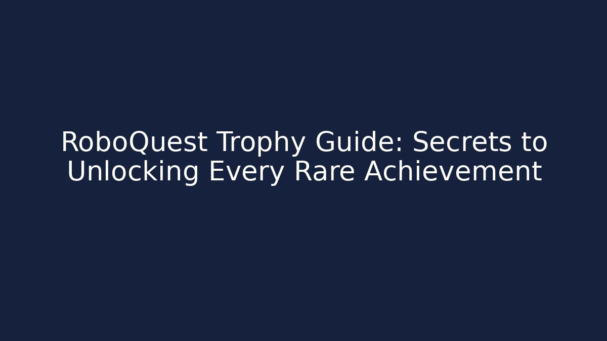 RoboQuest Trophy Guide: Secrets to Unlocking Every Rare Achievement