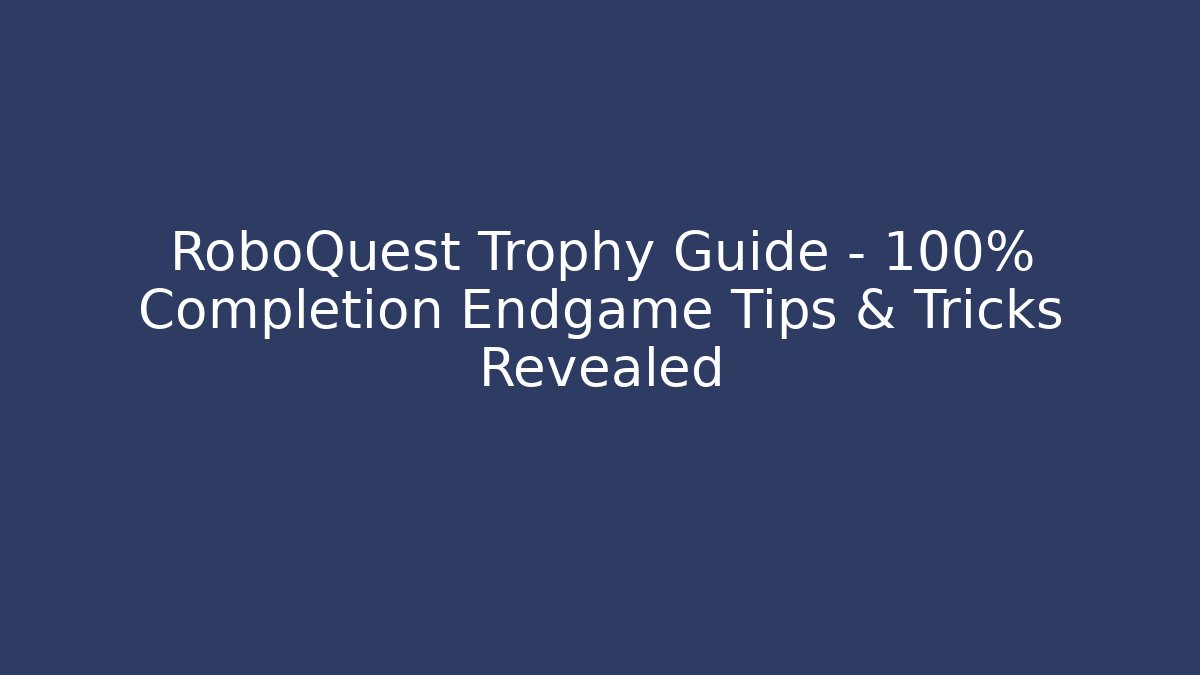 RoboQuest Trophy Guide - 100% Completion Endgame Tips & Tricks Revealed