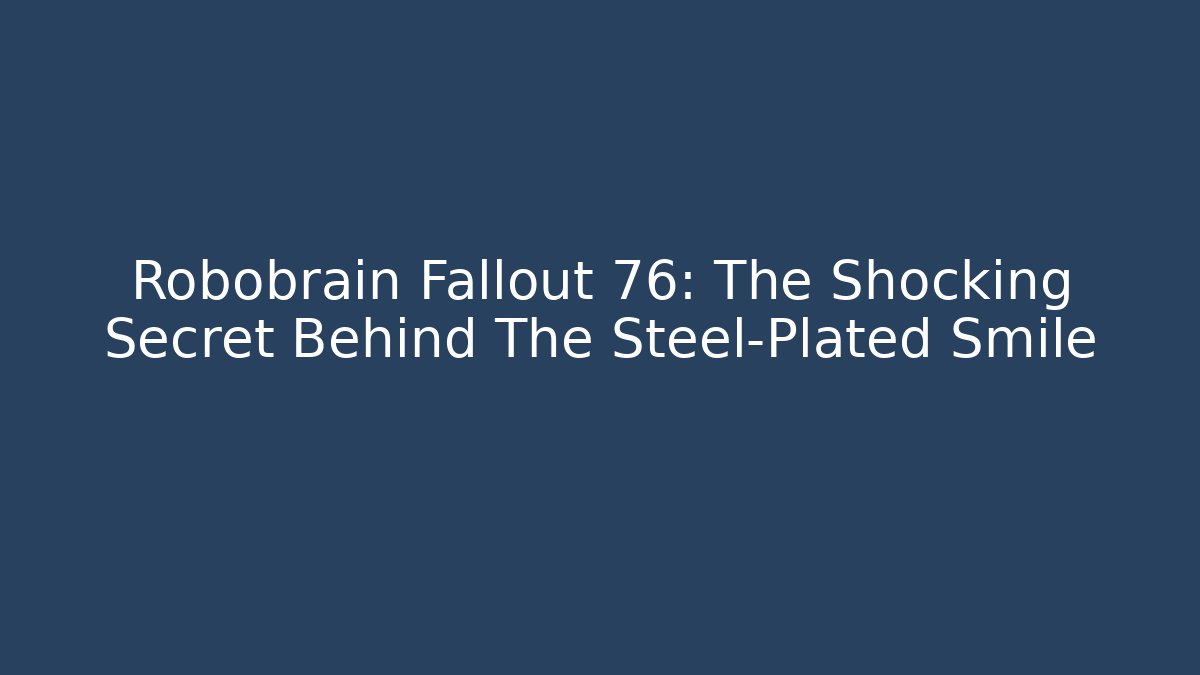 Robobrain Fallout 76: The Shocking Secret Behind The Steel-Plated Smile