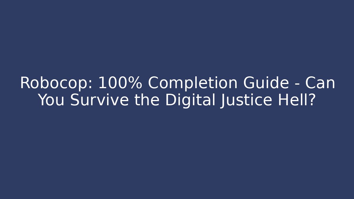 Robocop: 100% Completion Guide – Can You Survive the Digital Justice Hell?