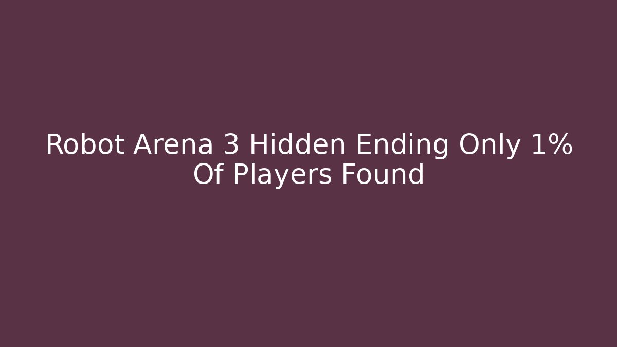 Robot Arena 3 Hidden Ending Only 1% Of Players Found