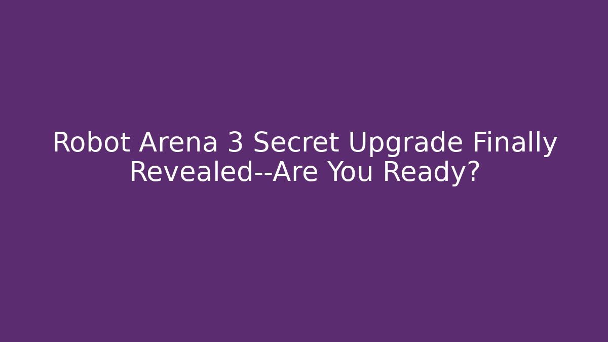 Robot Arena 3 Secret Upgrade Finally Revealed—Are You Ready?