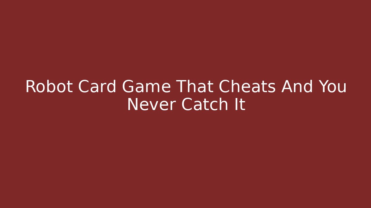 Robot Card Game That Cheats And You Never Catch It