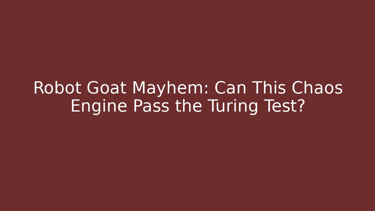 Robot Goat Mayhem: Can This Chaos Engine Pass the Turing Test?