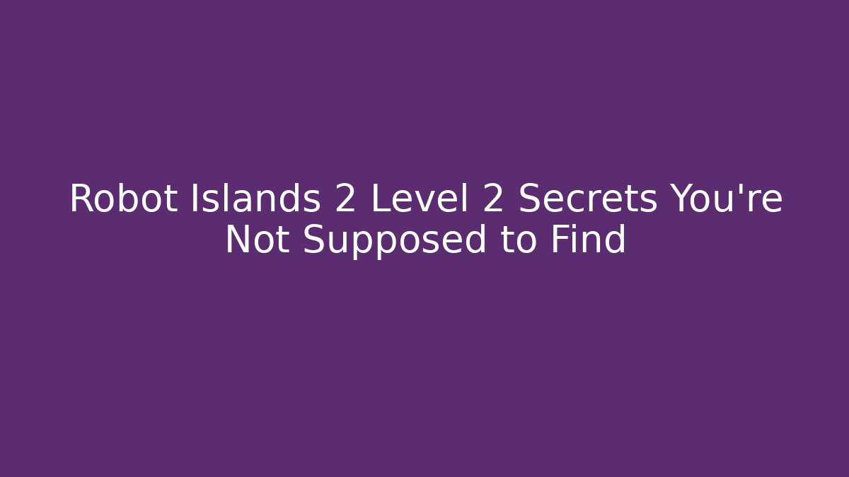 Robot Islands 2 Level 2 Secrets You're Not Supposed to Find