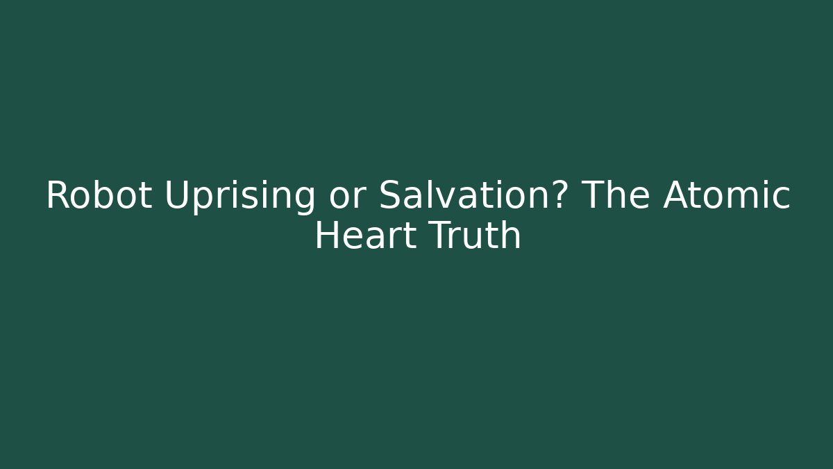 Robot Uprising or Salvation? The Atomic Heart Truth