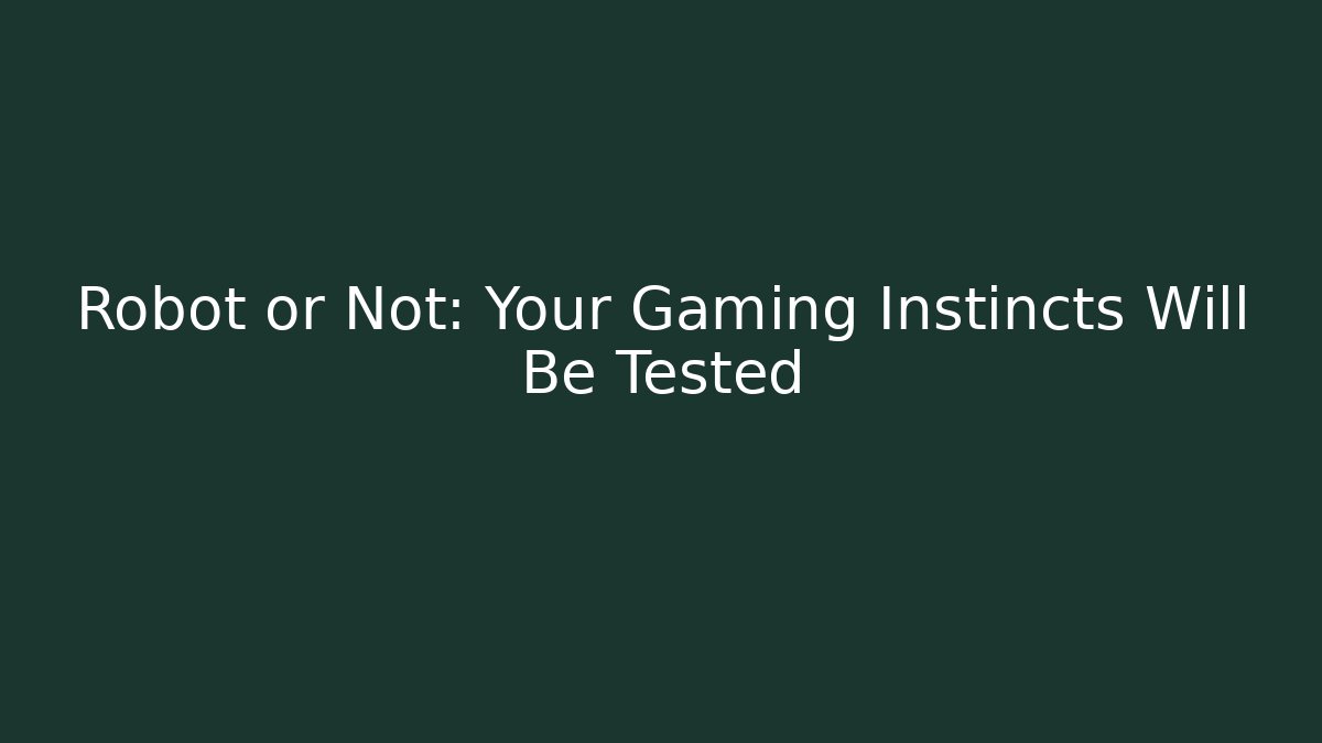 Robot or Not: Your Gaming Instincts Will Be Tested