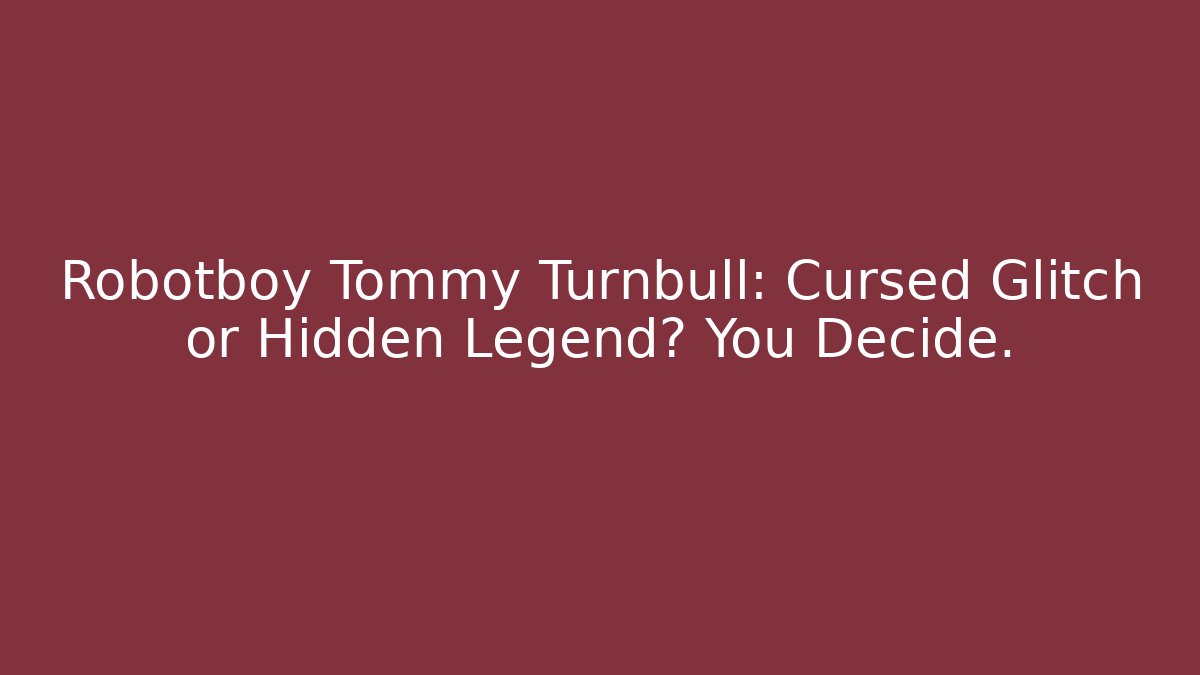 Robotboy Tommy Turnbull: Cursed Glitch or Hidden Legend? You Decide.