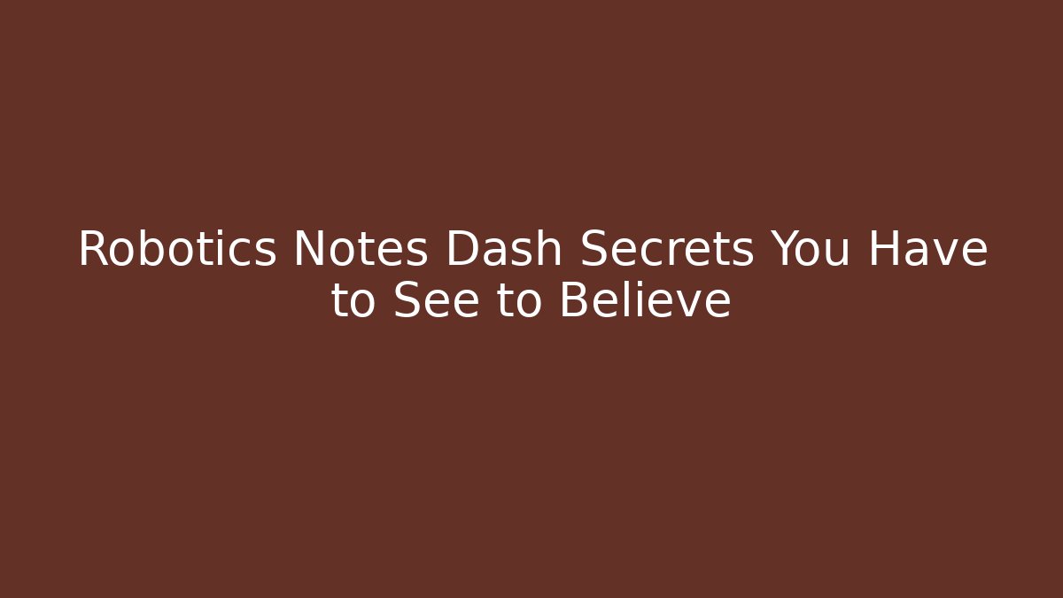 Robotics Notes Dash Secrets You Have to See to Believe