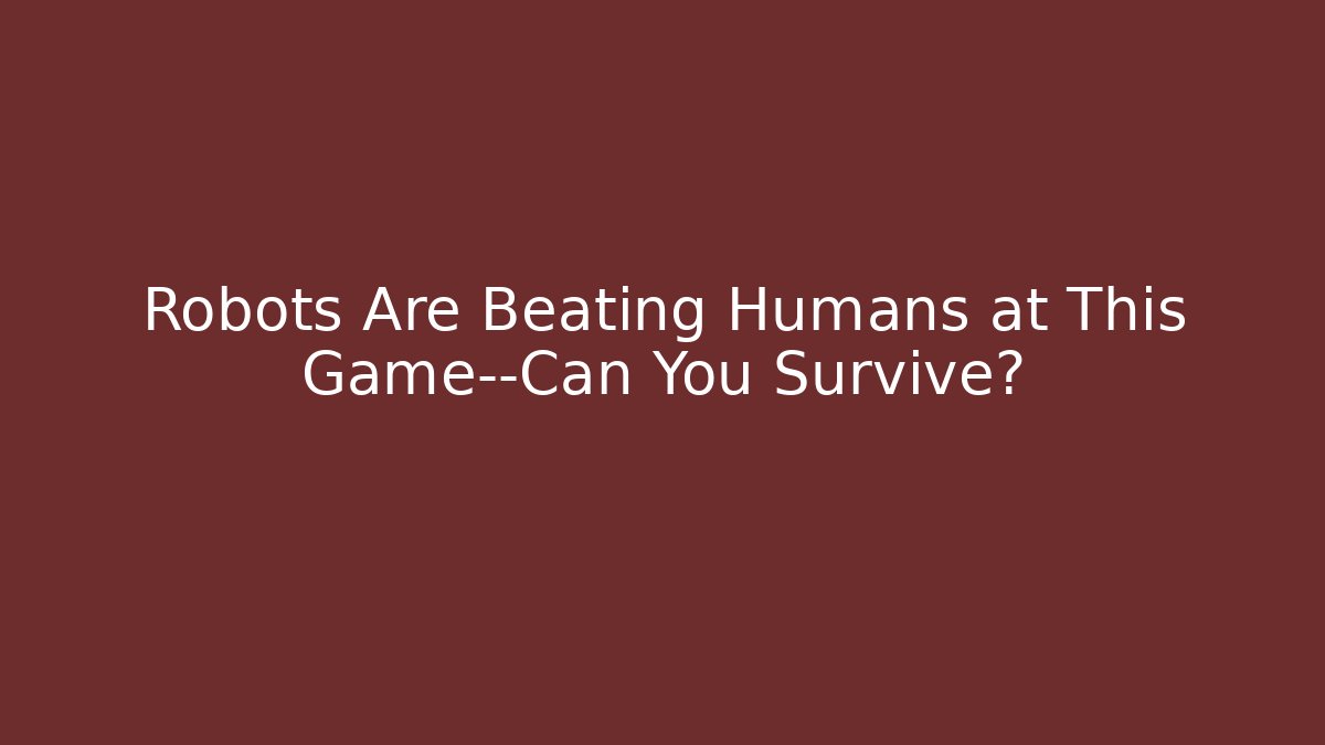 Robots Are Beating Humans at This Game—Can You Survive?