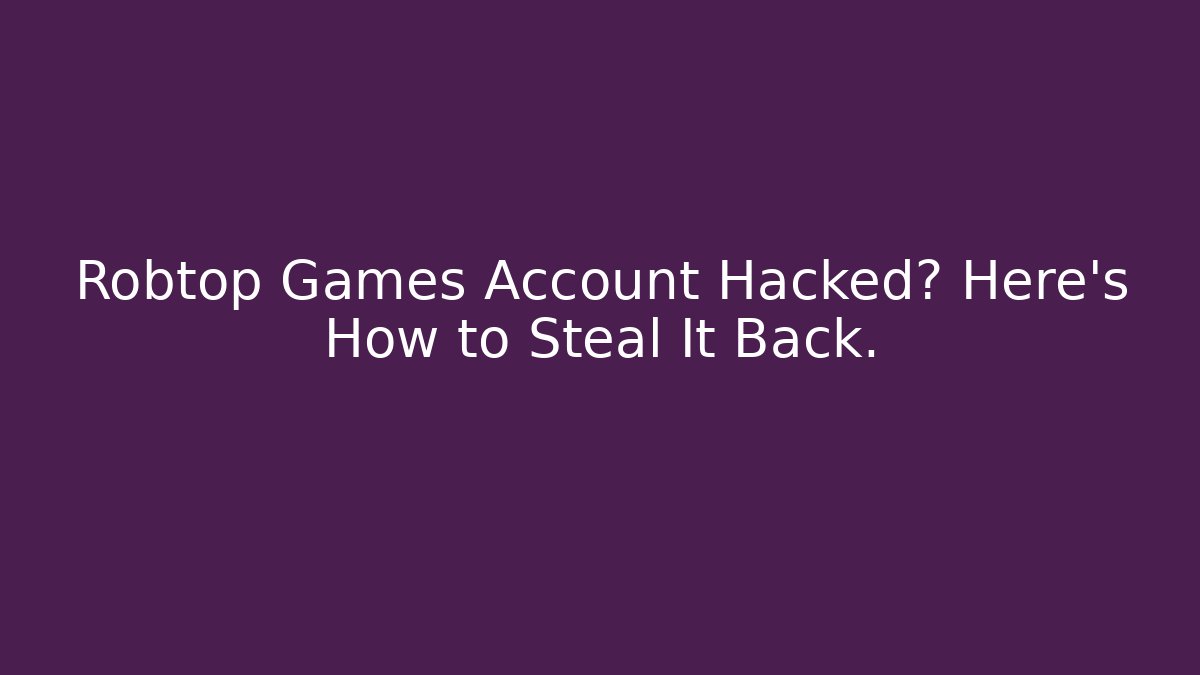 Robtop Games Account Hacked? Here’s How to Steal It Back. - Critter Realm