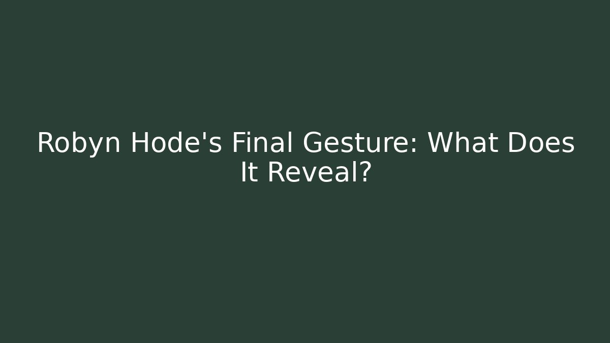 Robyn Hode's Final Gesture: What Does It Reveal?