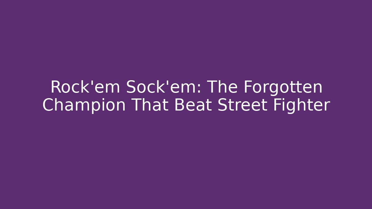 Rock'em Sock'em: The Forgotten Champion That Beat Street Fighter