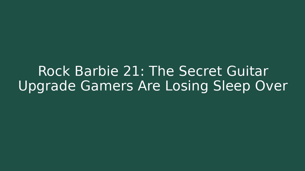 Rock Barbie 21: The Secret Guitar Upgrade Gamers Are Losing Sleep Over