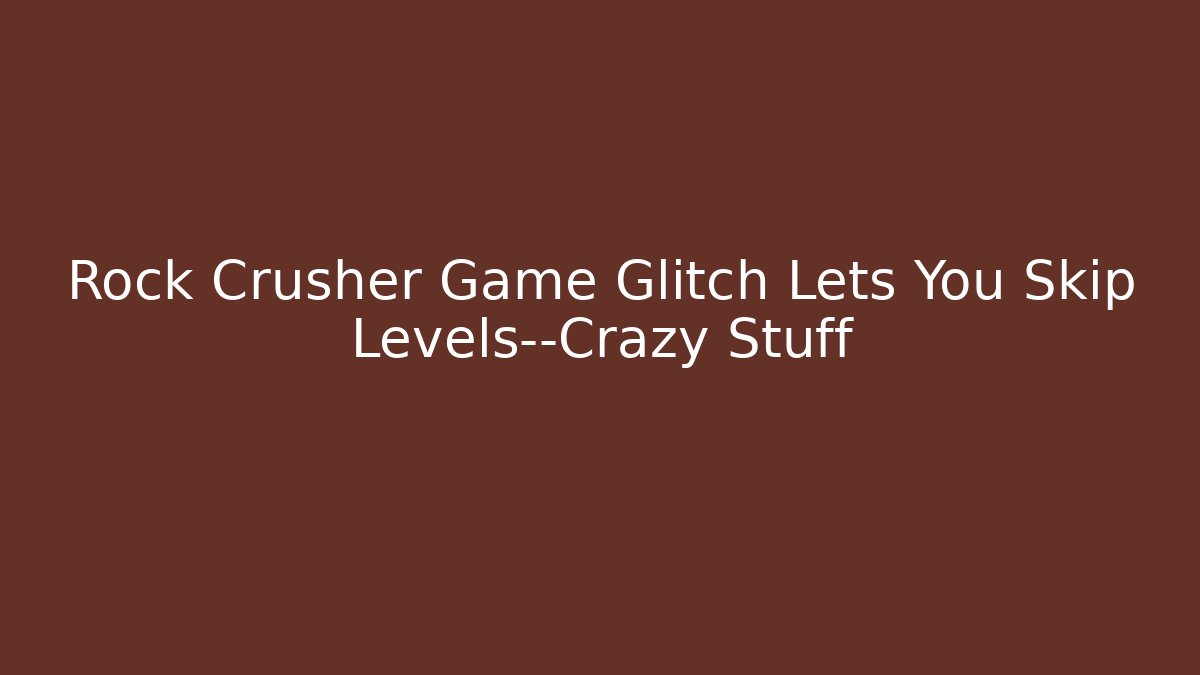 Rock Crusher Game Glitch Lets You Skip Levels—Crazy Stuff