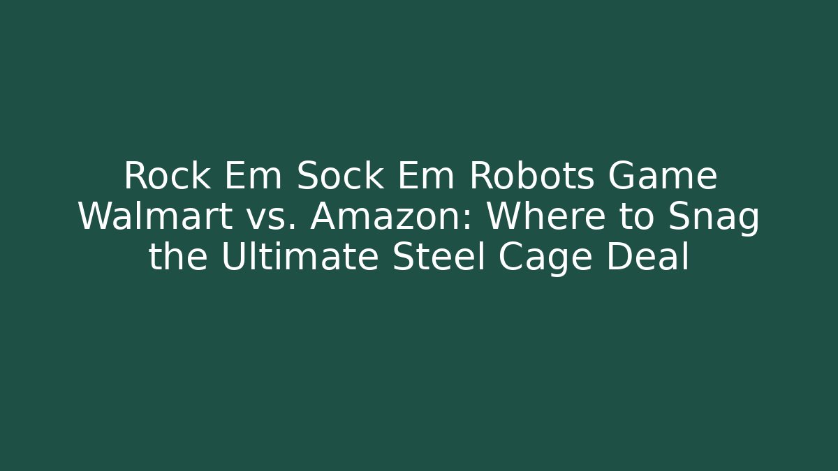 Rock Em Sock Em Robots Game Walmart vs. Amazon: Where to Snag the Ultimate Steel Cage Deal