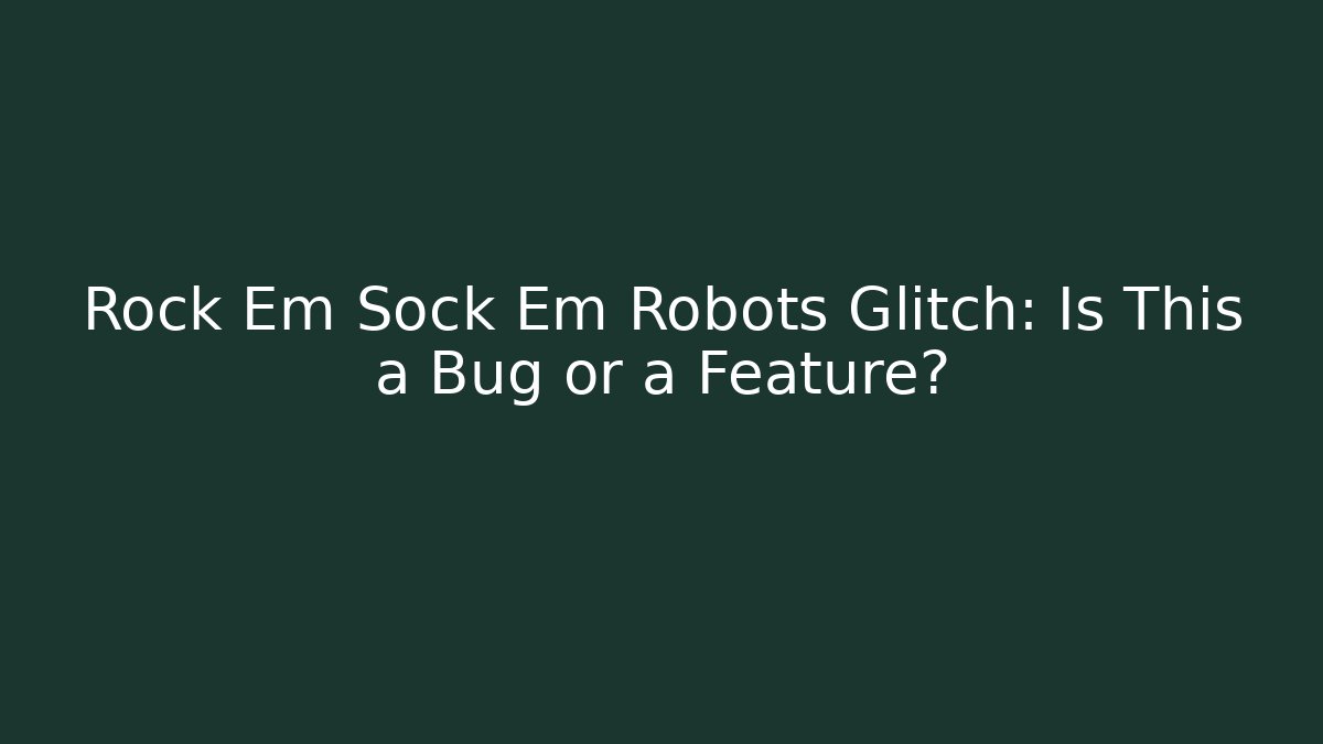 Rock Em Sock Em Robots Glitch: Is This a Bug or a Feature?