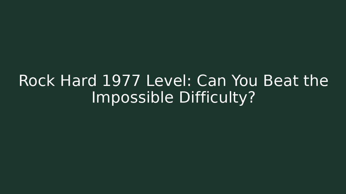 Rock Hard 1977 Level: Can You Beat the Impossible Difficulty?