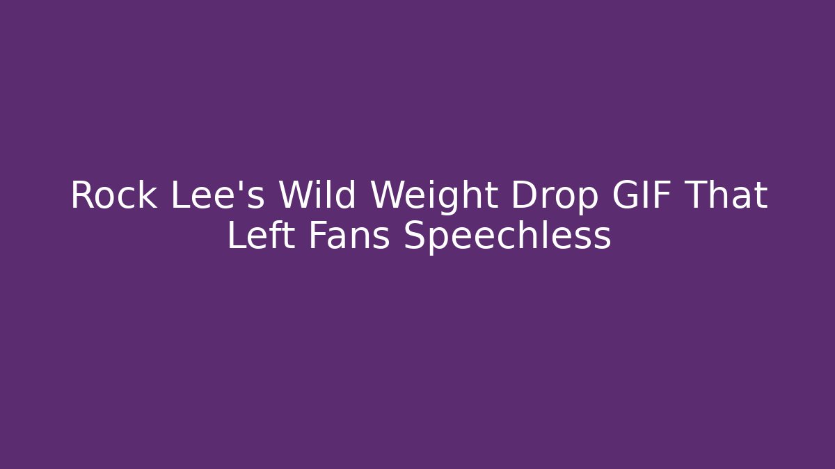 Rock Lee's Wild Weight Drop GIF That Left Fans Speechless