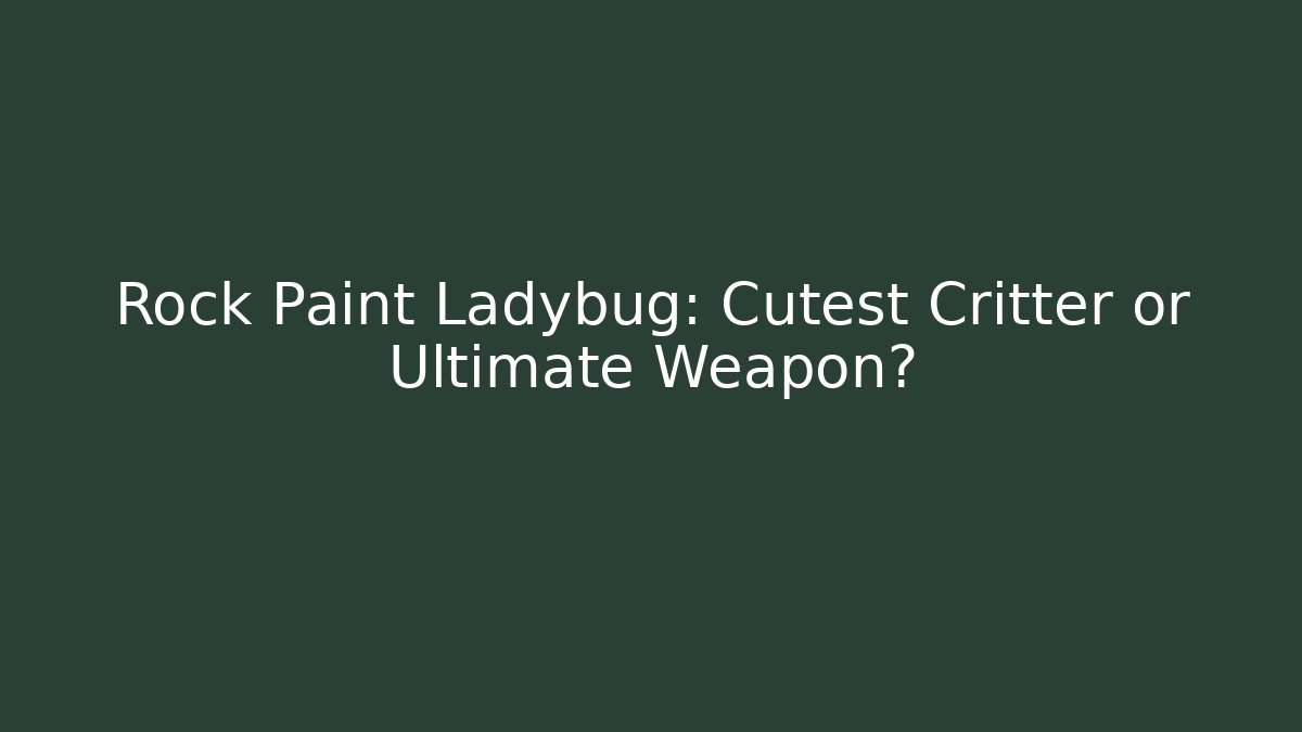 Rock Paint Ladybug: Cutest Critter or Ultimate Weapon?