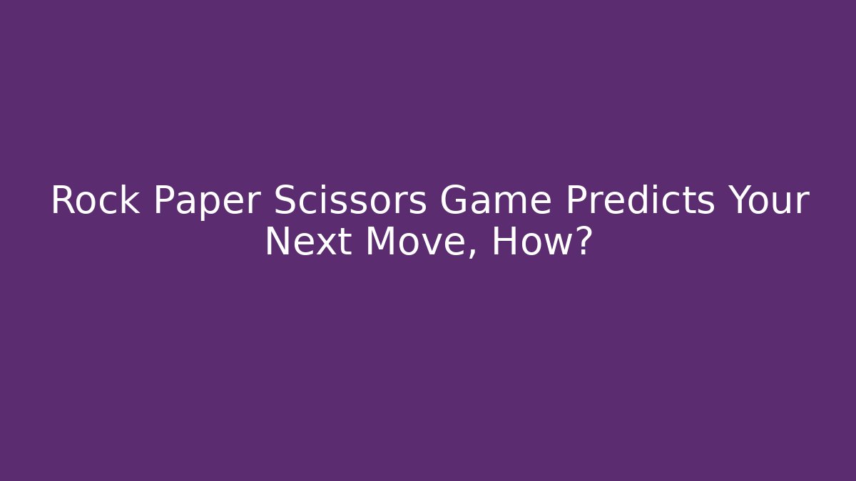 Rock Paper Scissors Game Predicts Your Next Move, How?