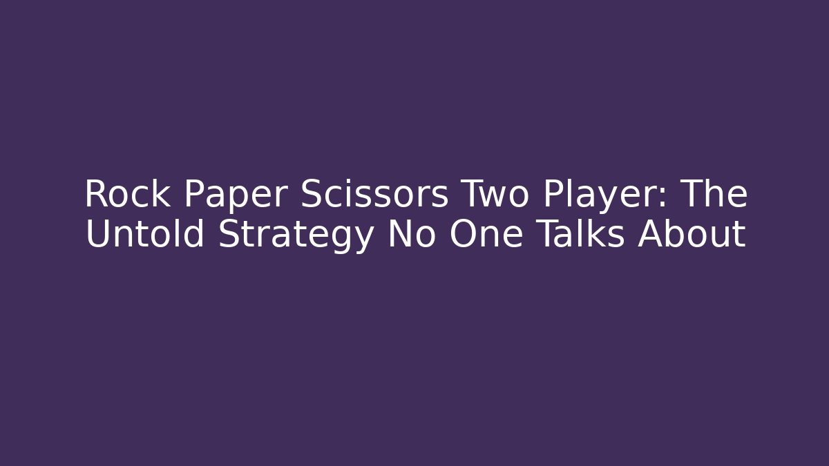 Rock Paper Scissors Two Player: The Untold Strategy No One Talks About