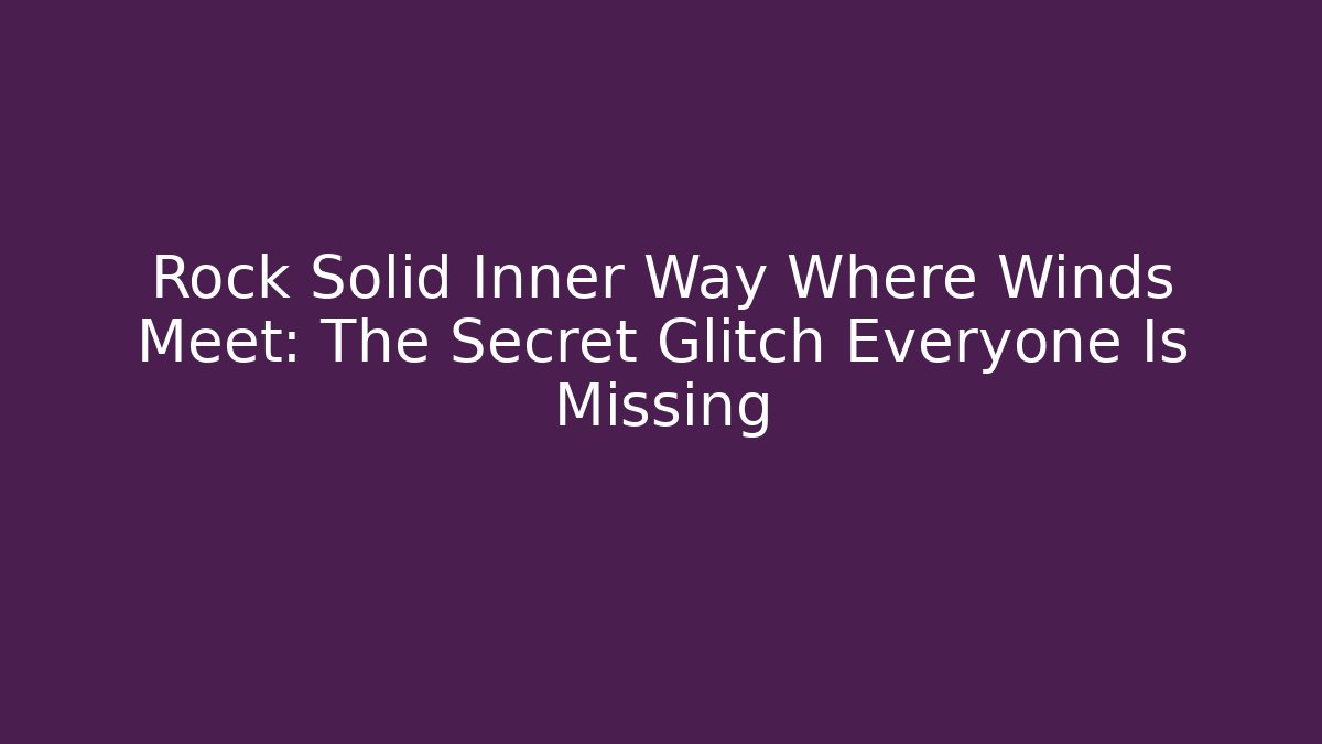 Rock Solid Inner Way Where Winds Meet: The Secret Glitch Everyone Is Missing