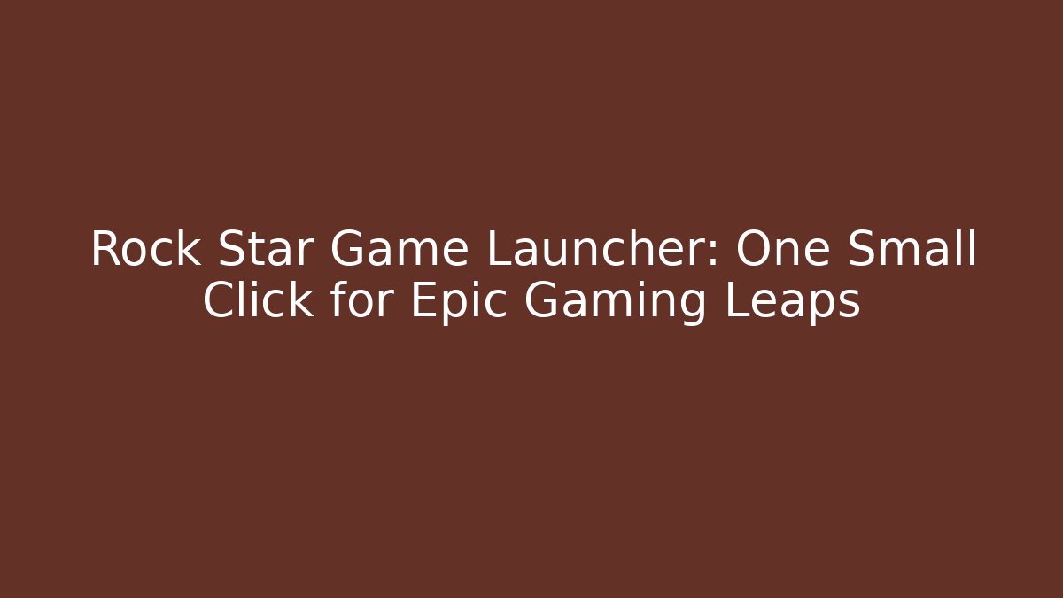 Rock Star Game Launcher: One Small Click for Epic Gaming Leaps