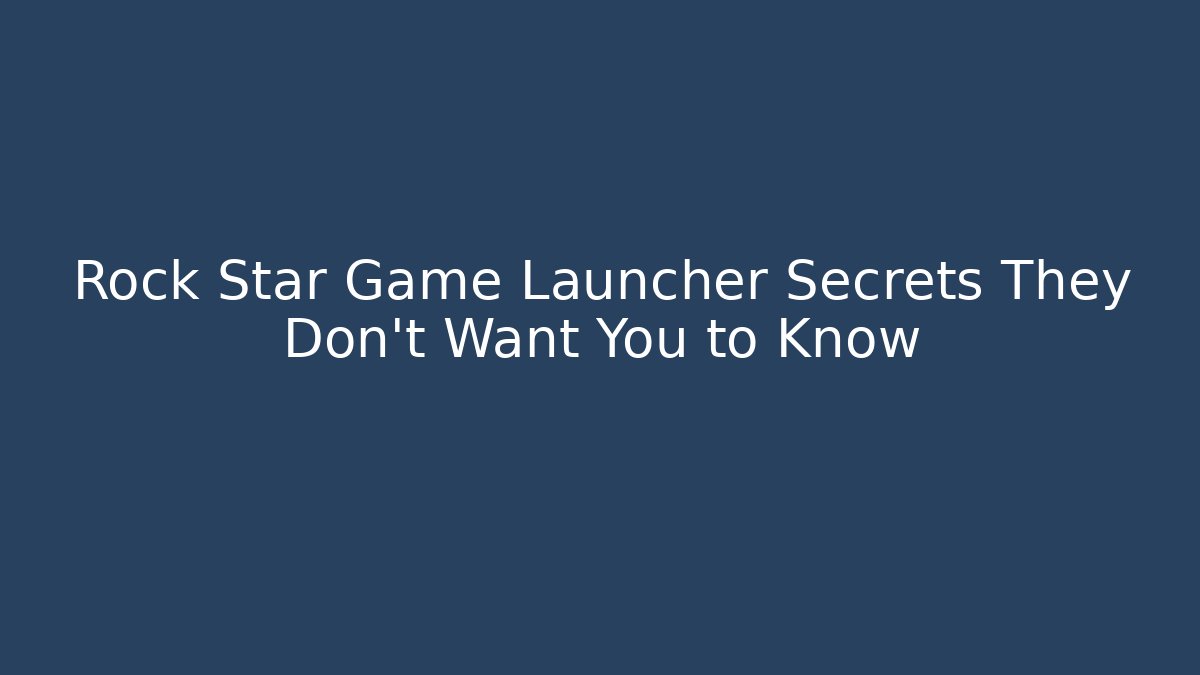 Rock Star Game Launcher Secrets They Don't Want You to Know